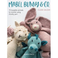 Mabel Bunny & Co.: 15 Loveable Animals to Crochet Using Chunky Yarn 