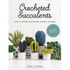 Crocheted Succulents: Cacti and Other Succulent Plants to Make 